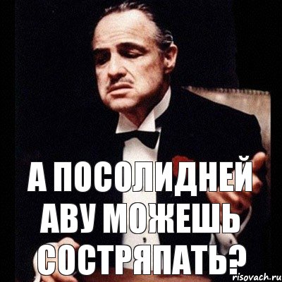 а посолидней аву можешь состряпать?