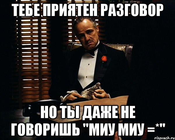 тебе приятен разговор но ты даже не говоришь "миу миу =*", Мем Дон Вито Корлеоне