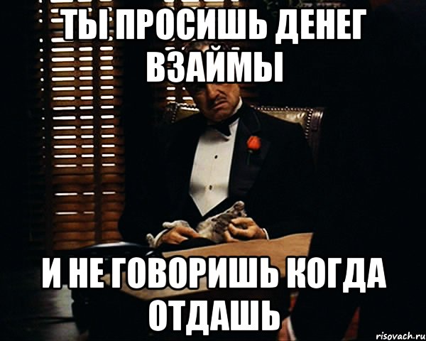 ты просишь денег взаймы и не говоришь когда отдашь, Мем Дон Вито Корлеоне