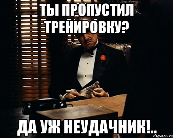 ты пропустил тренировку? да уж неудачник!.., Мем Дон Вито Корлеоне