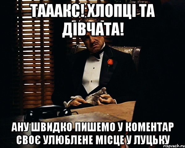 тааакс! хлопці та дівчата! ану швидко пишемо у коментар своє улюблене місце у луцьку, Мем Дон Вито Корлеоне