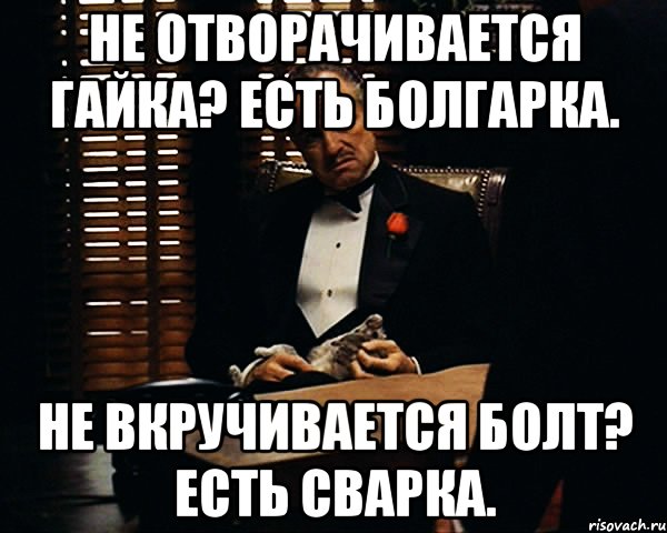 не отворачивается гайка? есть болгарка. не вкручивается болт? есть сварка., Мем Дон Вито Корлеоне