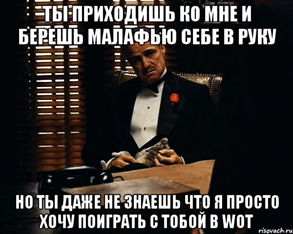 ты приходишь ко мне и берешь малафью себе в руку но ты даже не знаешь что я просто хочу поиграть с тобой в wot, Мем Дон Вито Корлеоне