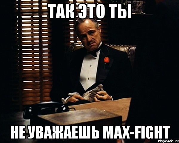 так это ты не уважаешь max-fight, Мем Дон Вито Корлеоне