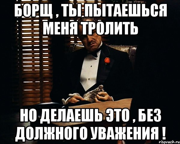 борщ , ты пытаешься меня тролить но делаешь это , без должного уважения !, Мем Дон Вито Корлеоне