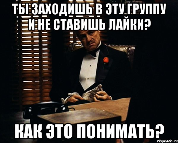 ты заходишь в эту группу и не ставишь лайки? как это понимать?, Мем Дон Вито Корлеоне