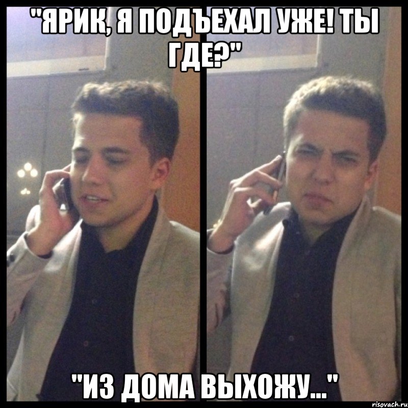 "ярик, я подъехал уже! ты где?" "из дома выхожу...", Мем Дорогая