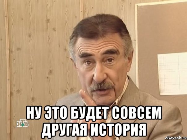  ну это будет совсем другая история, Мем Каневский (Но это уже совсем другая история)