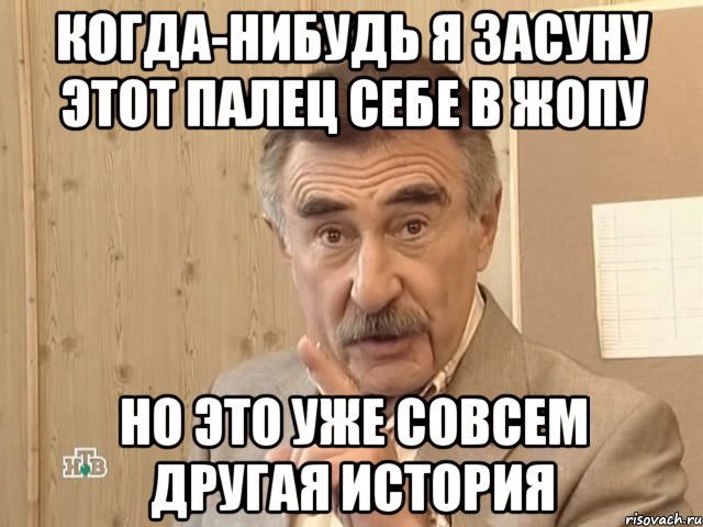 когда-нибудь я засуну этот палец себе в жопу но это уже совсем другая история, Мем Каневский (Но это уже совсем другая история)