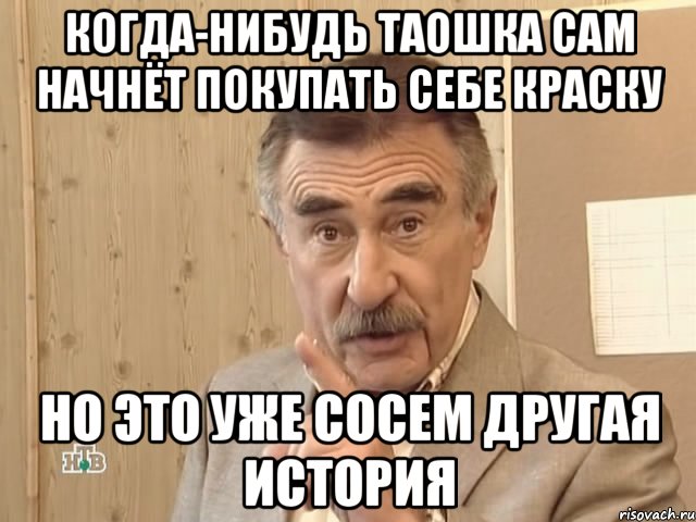 когда-нибудь таошка сам начнёт покупать себе краску но это уже сосем другая история, Мем Каневский (Но это уже совсем другая история)