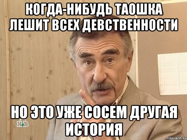 когда-нибудь таошка лешит всех девственности но это уже сосем другая история, Мем Каневский (Но это уже совсем другая история)