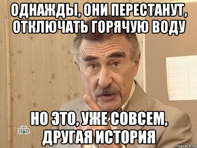 однажды, они перестанут, отключать горячую воду но это, уже совсем, другая история, Мем Каневский (Но это уже совсем другая история)