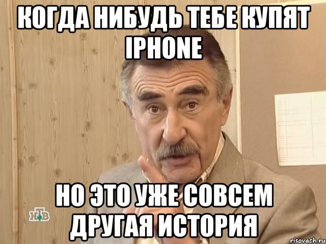 когда нибудь тебе купят iphone но это уже совсем другая история, Мем Каневский (Но это уже совсем другая история)