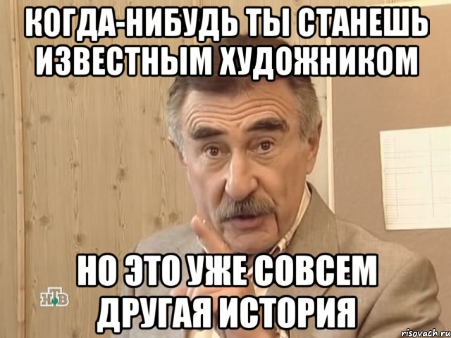 когда-нибудь ты станешь известным художником но это уже совсем другая история, Мем Каневский (Но это уже совсем другая история)