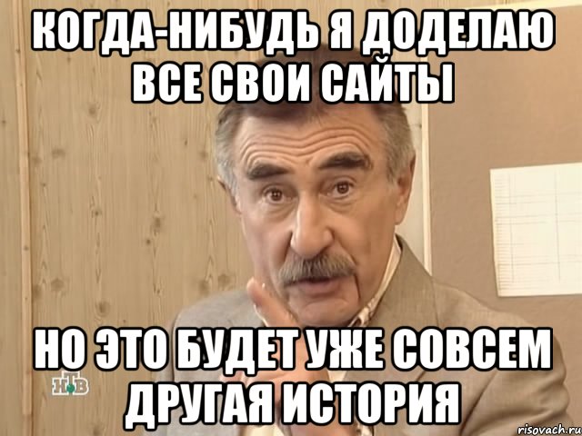 когда-нибудь я доделаю все свои сайты но это будет уже совсем другая история, Мем Каневский (Но это уже совсем другая история)