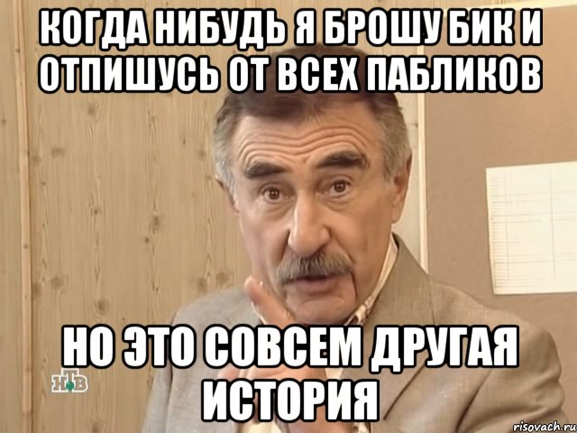 когда нибудь я брошу бик и отпишусь от всех пабликов но это совсем другая история, Мем Каневский (Но это уже совсем другая история)