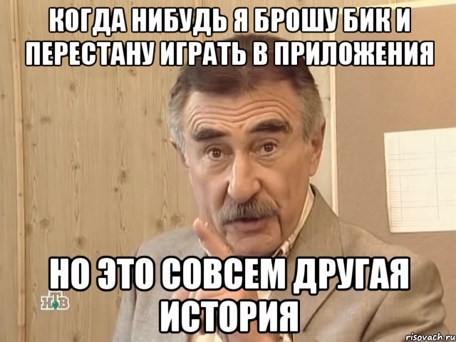 когда нибудь я брошу бик и перестану играть в приложения но это совсем другая история, Мем Каневский (Но это уже совсем другая история)