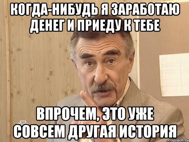 когда-нибудь я заработаю денег и приеду к тебе впрочем, это уже совсем другая история, Мем Каневский (Но это уже совсем другая история)