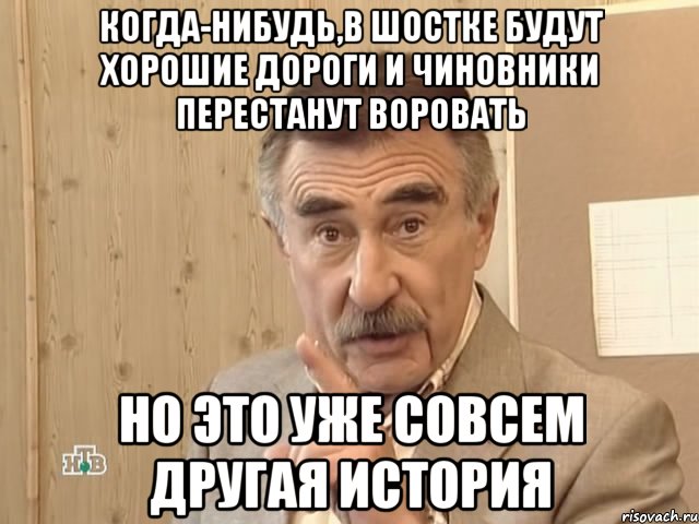 когда-нибудь,в шостке будут хорошие дороги и чиновники перестанут воровать но это уже совсем другая история, Мем Каневский (Но это уже совсем другая история)