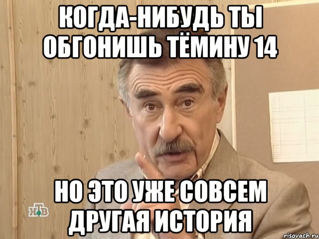 когда-нибудь ты обгонишь тёмину 14 но это уже совсем другая история, Мем Каневский (Но это уже совсем другая история)