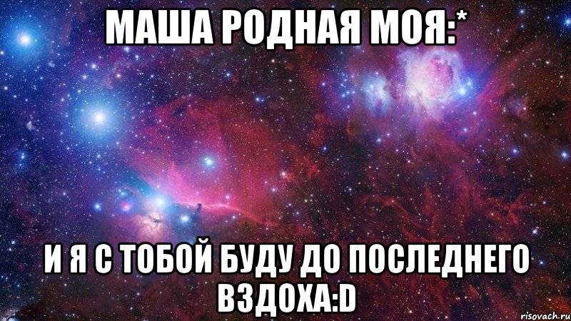 маша родная моя:* и я с тобой буду до последнего вздоха:d