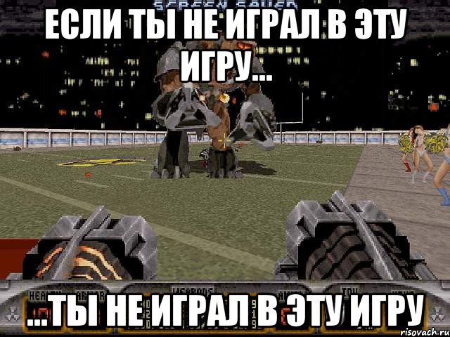 если ты не играл в эту игру... ...ты не играл в эту игру, Мем Duke Nukem 3d