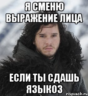 я сменю выражение лица если ты сдашь языкоз