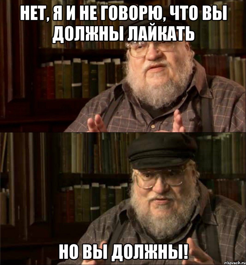 нет, я и не говорю, что вы должны лайкать но вы должны!, Мем Джордж Мартин