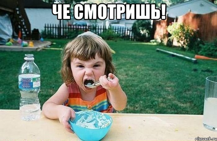 че смотришь! 