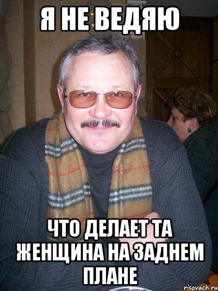 я не ведяю что делает та женщина на заднем плане, Мем екич