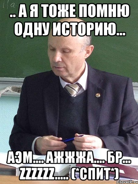 .. а я тоже помню одну историю... аэм.... ажжжа.... бр... zzzzzz..... (*спит*), Мем енкенкн