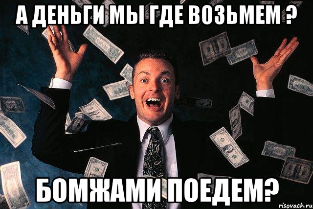а деньги мы где возьмем ? бомжами поедем?, Мем если бы тебе платили