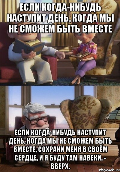 если когда-нибудь наступит день, когда мы не сможем быть вместе если когда-нибудь наступит день, когда мы не сможем быть вместе, сохрани меня в своём сердце, и я буду там навеки. - вверх., Мем Если когда-нибудь наступит день 
