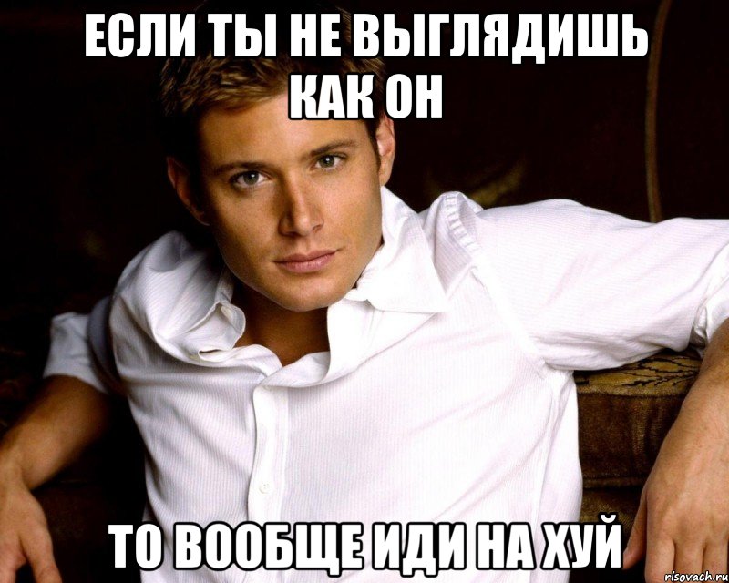 если ты не выглядишь как он то вообще иди на хуй, Мем Если ты не выглядишь как он то в