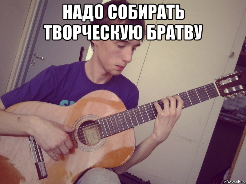 надо собирать творческую братву 