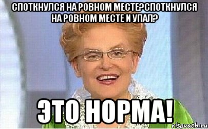 споткнулся на ровном месте?споткнулся на ровном месте и упал? это норма!, Мем Это норма