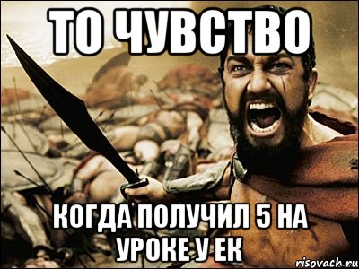 то чувство когда получил 5 на уроке у ек, Мем Это Спарта