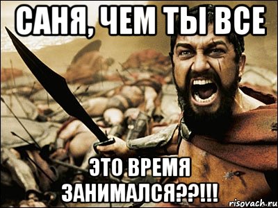 саня, чем ты все это время занимался??!!!, Мем Это Спарта