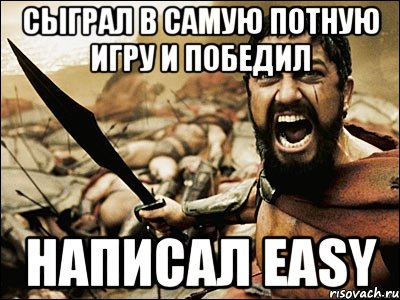 сыграл в самую потную игру и победил написал easy, Мем Это Спарта