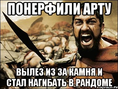 понерфили арту вылез из за камня и стал нагибать в рандоме, Мем Это Спарта