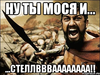 ну ты мося и... ...стеллввваааааааа!!, Мем Это Спарта