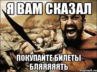 я вам сказал покупайте билеты бляяяяять, Мем Это Спарта