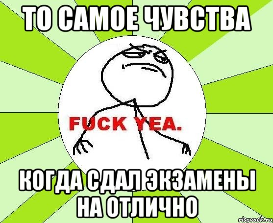 то самое чувства когда сдал экзамены на отлично, Мем фак е