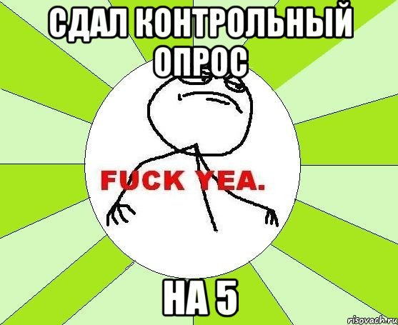 сдал контрольный опрос на 5, Мем фак е