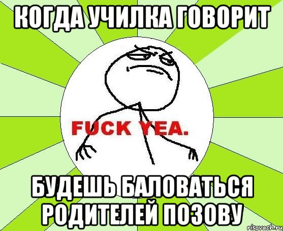 когда училка говорит будешь баловаться родителей позову, Мем фак е