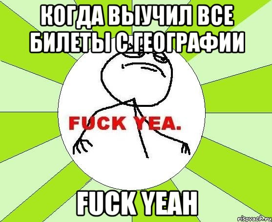 когда выучил все билеты с географии fuck yeah, Мем фак е