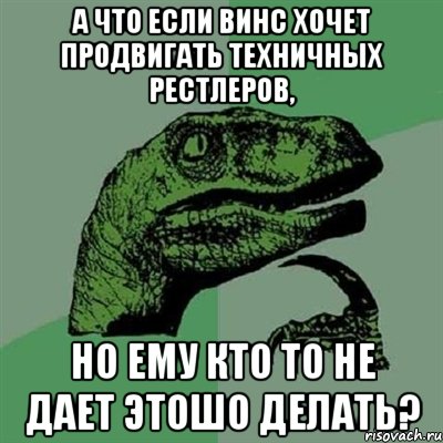 а что если винс хочет продвигать техничных рестлеров, но ему кто то не дает этошо делать?, Мем Филосораптор