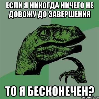 если я никогда ничего не довожу до завершения то я бесконечен?, Мем Филосораптор