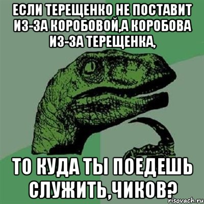 если терещенко не поставит из-за коробовой,а коробова из-за терещенка, то куда ты поедешь служить,чиков?, Мем Филосораптор