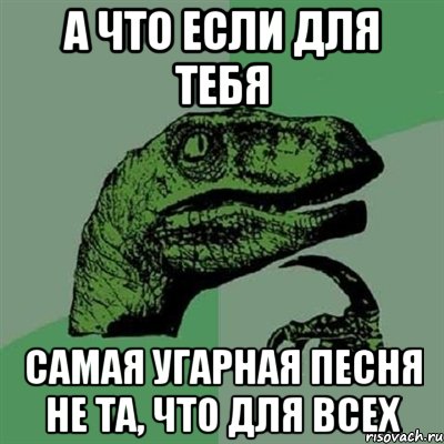 а что если для тебя самая угарная песня не та, что для всех, Мем Филосораптор